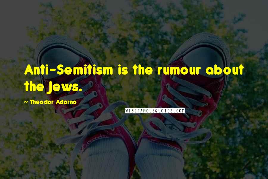 Theodor Adorno Quotes: Anti-Semitism is the rumour about the Jews.