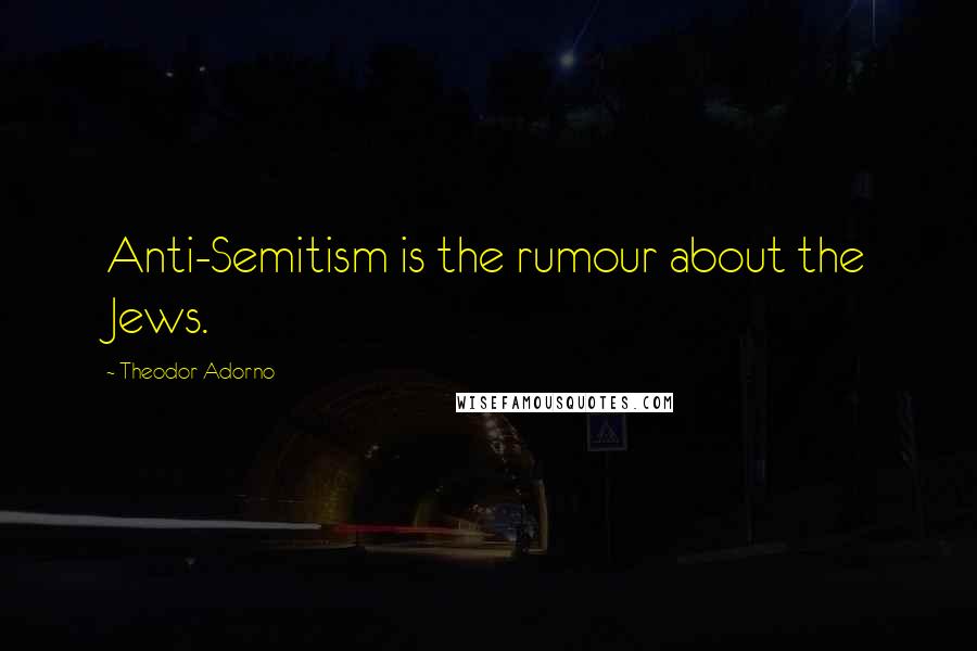 Theodor Adorno Quotes: Anti-Semitism is the rumour about the Jews.