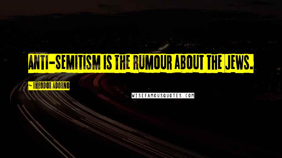 Theodor Adorno Quotes: Anti-Semitism is the rumour about the Jews.