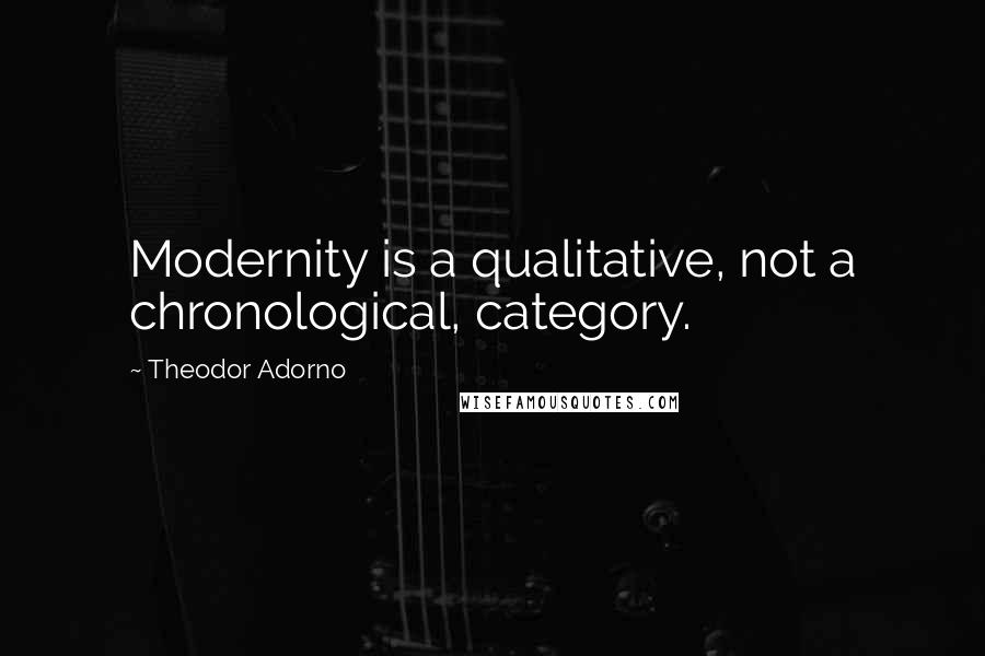 Theodor Adorno Quotes: Modernity is a qualitative, not a chronological, category.