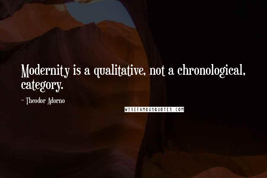 Theodor Adorno Quotes: Modernity is a qualitative, not a chronological, category.