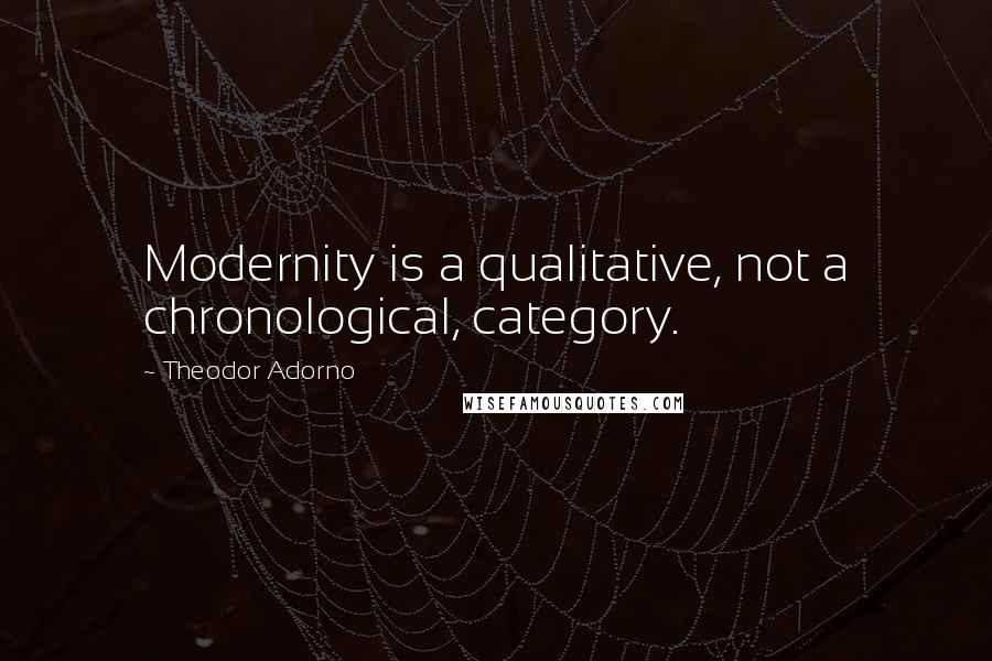 Theodor Adorno Quotes: Modernity is a qualitative, not a chronological, category.