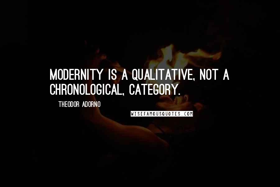 Theodor Adorno Quotes: Modernity is a qualitative, not a chronological, category.