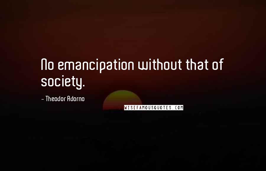 Theodor Adorno Quotes: No emancipation without that of society.