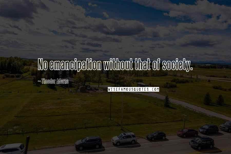 Theodor Adorno Quotes: No emancipation without that of society.