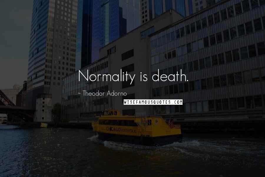 Theodor Adorno Quotes: Normality is death.