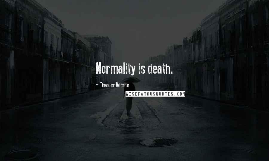 Theodor Adorno Quotes: Normality is death.