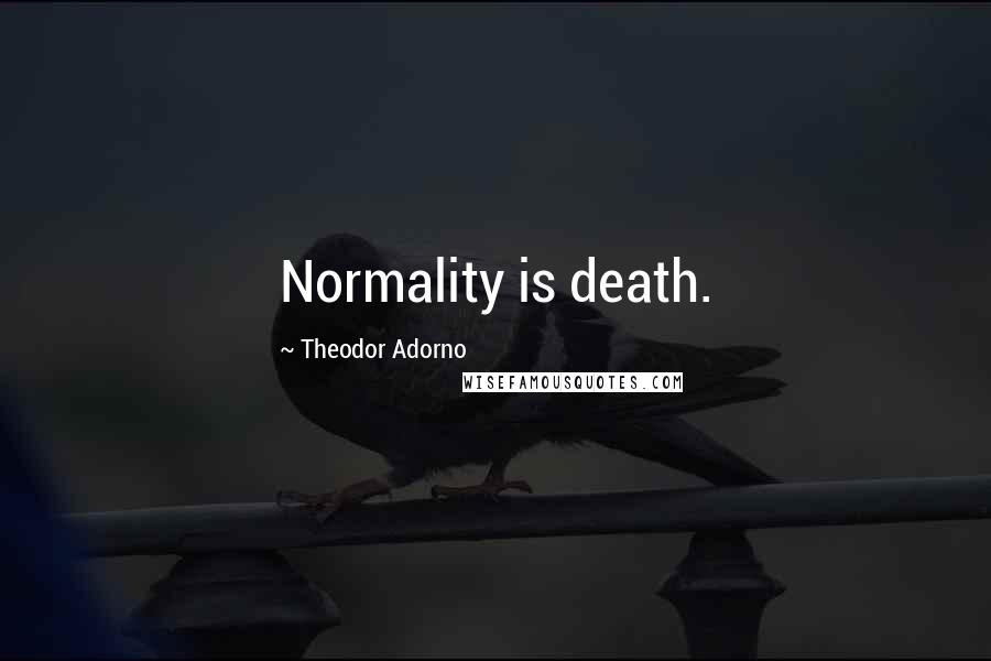 Theodor Adorno Quotes: Normality is death.