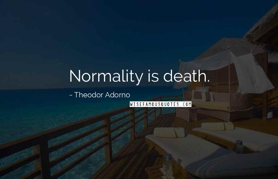 Theodor Adorno Quotes: Normality is death.