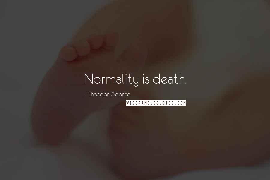 Theodor Adorno Quotes: Normality is death.