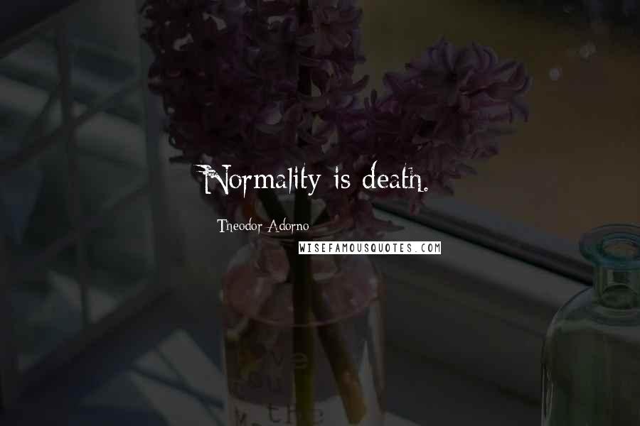 Theodor Adorno Quotes: Normality is death.