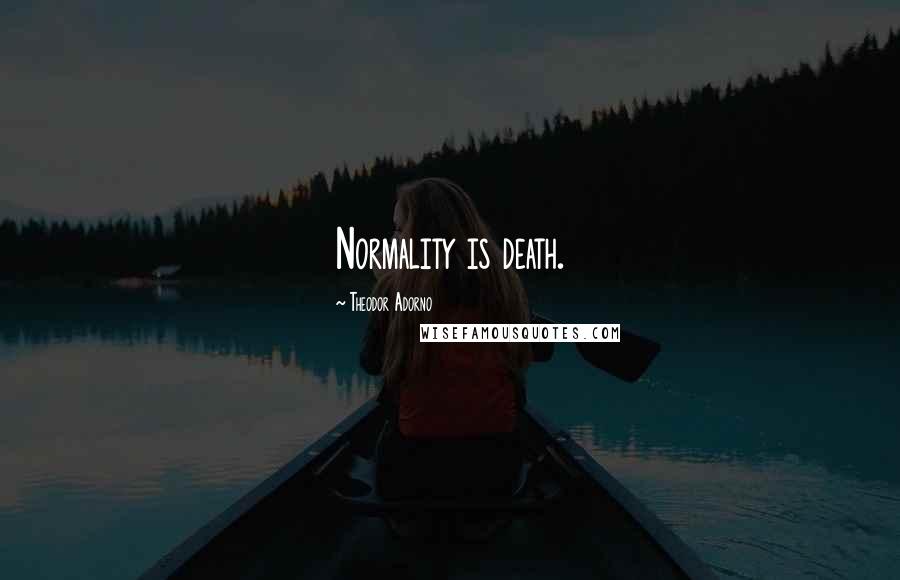 Theodor Adorno Quotes: Normality is death.