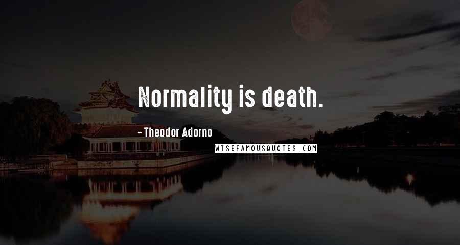 Theodor Adorno Quotes: Normality is death.