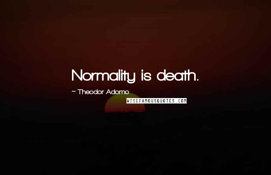 Theodor Adorno Quotes: Normality is death.