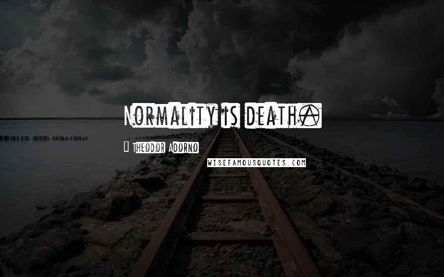 Theodor Adorno Quotes: Normality is death.