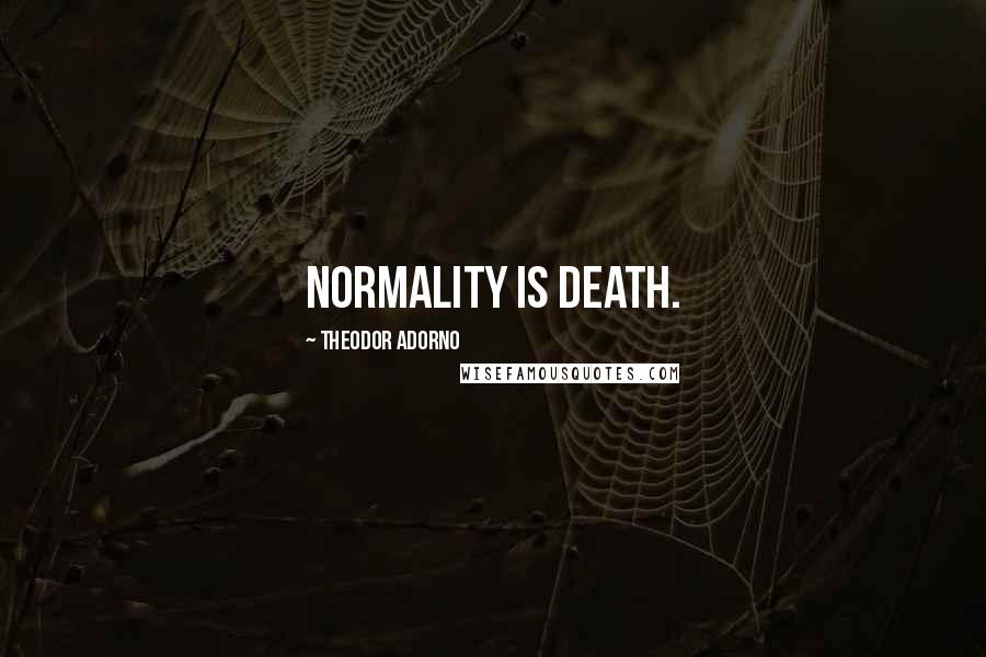 Theodor Adorno Quotes: Normality is death.