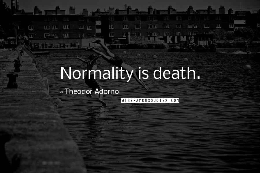 Theodor Adorno Quotes: Normality is death.