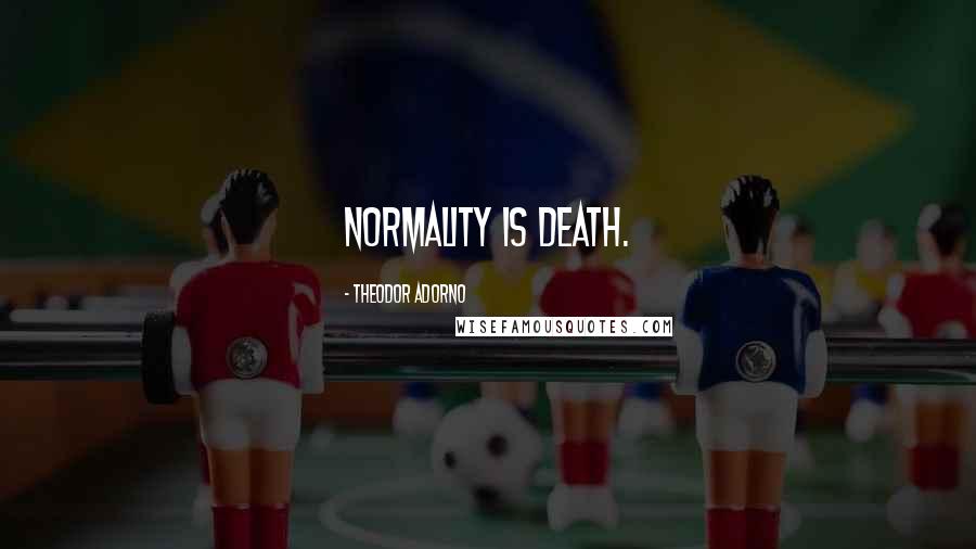 Theodor Adorno Quotes: Normality is death.