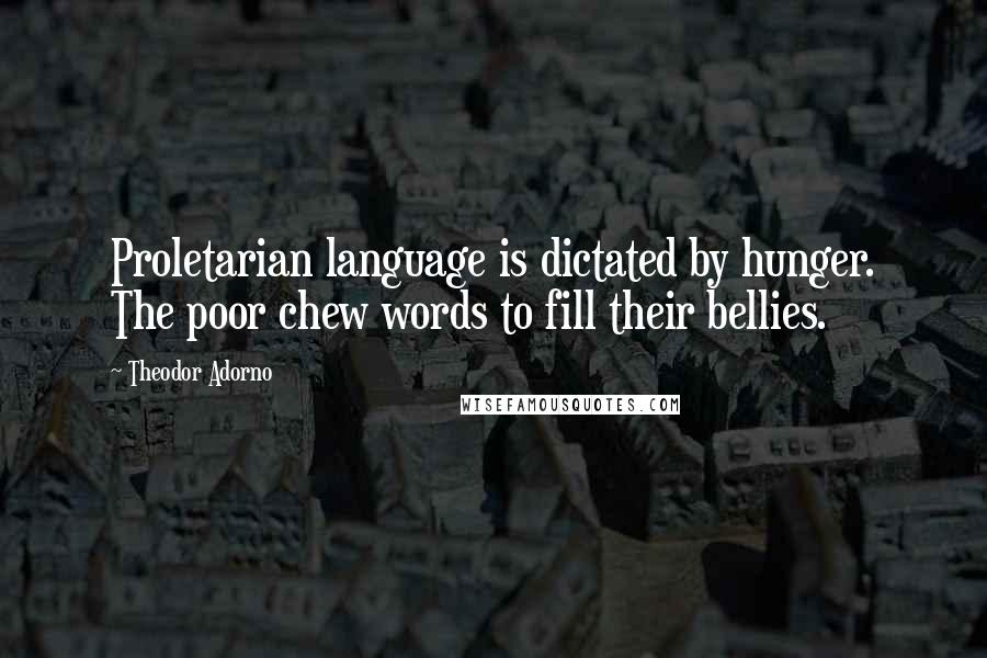 Theodor Adorno Quotes: Proletarian language is dictated by hunger. The poor chew words to fill their bellies.