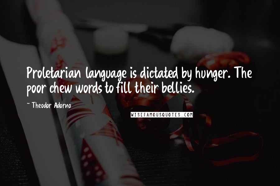 Theodor Adorno Quotes: Proletarian language is dictated by hunger. The poor chew words to fill their bellies.