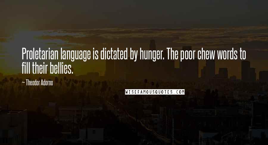 Theodor Adorno Quotes: Proletarian language is dictated by hunger. The poor chew words to fill their bellies.