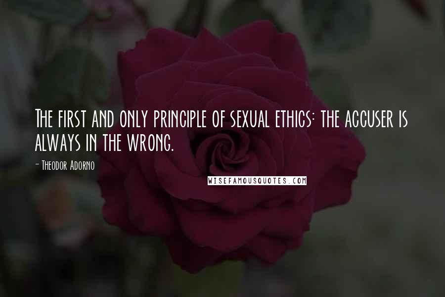 Theodor Adorno Quotes: The first and only principle of sexual ethics: the accuser is always in the wrong.