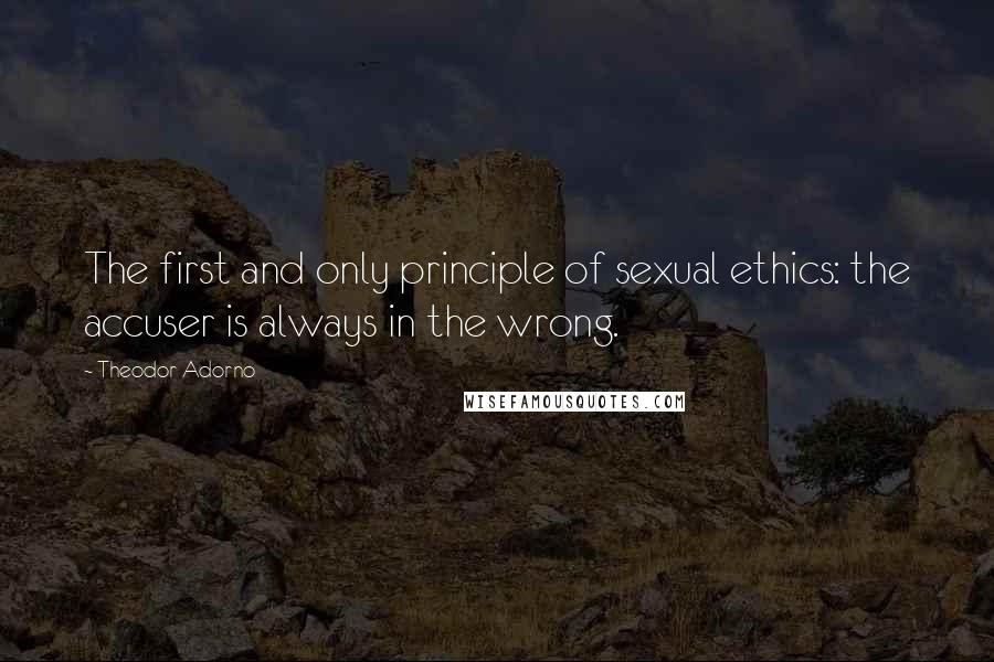 Theodor Adorno Quotes: The first and only principle of sexual ethics: the accuser is always in the wrong.