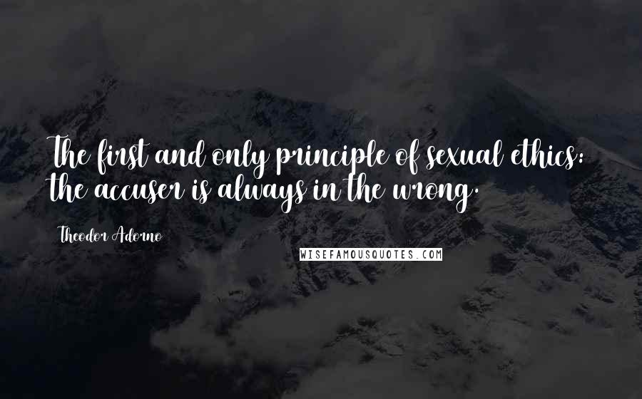 Theodor Adorno Quotes: The first and only principle of sexual ethics: the accuser is always in the wrong.