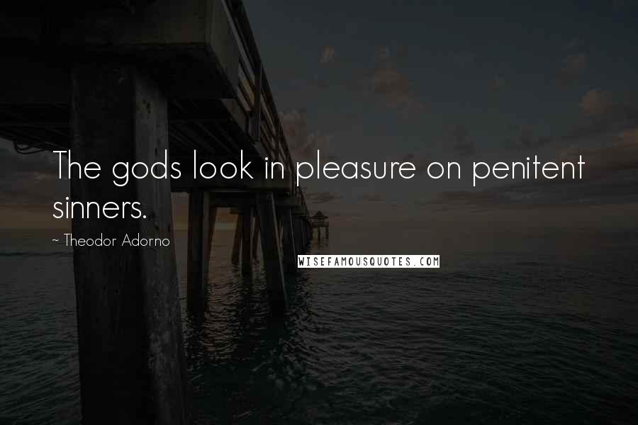 Theodor Adorno Quotes: The gods look in pleasure on penitent sinners.