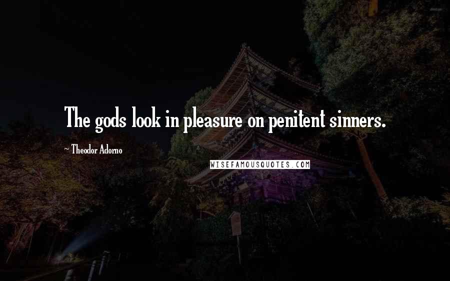 Theodor Adorno Quotes: The gods look in pleasure on penitent sinners.