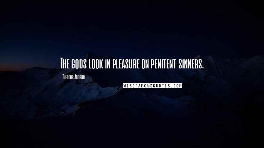 Theodor Adorno Quotes: The gods look in pleasure on penitent sinners.