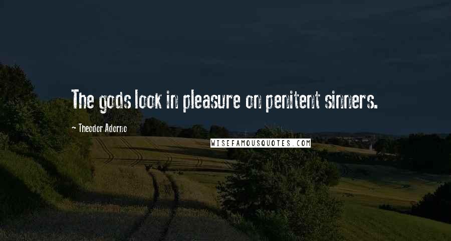 Theodor Adorno Quotes: The gods look in pleasure on penitent sinners.