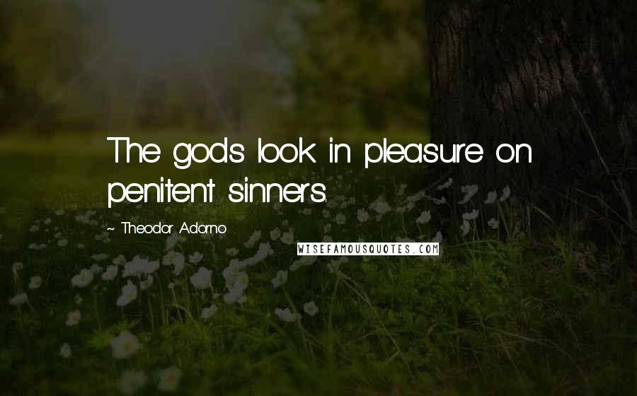 Theodor Adorno Quotes: The gods look in pleasure on penitent sinners.