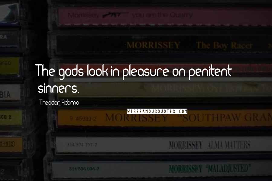 Theodor Adorno Quotes: The gods look in pleasure on penitent sinners.