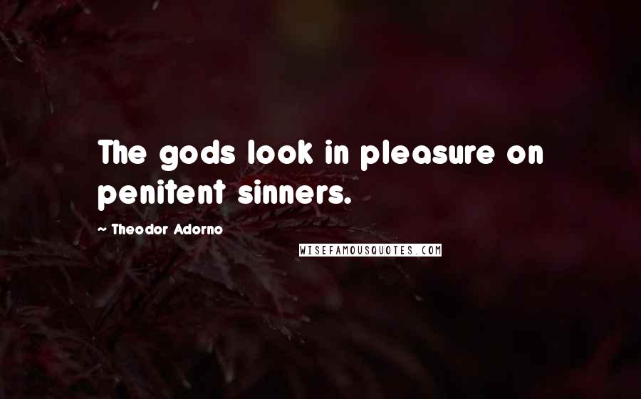 Theodor Adorno Quotes: The gods look in pleasure on penitent sinners.