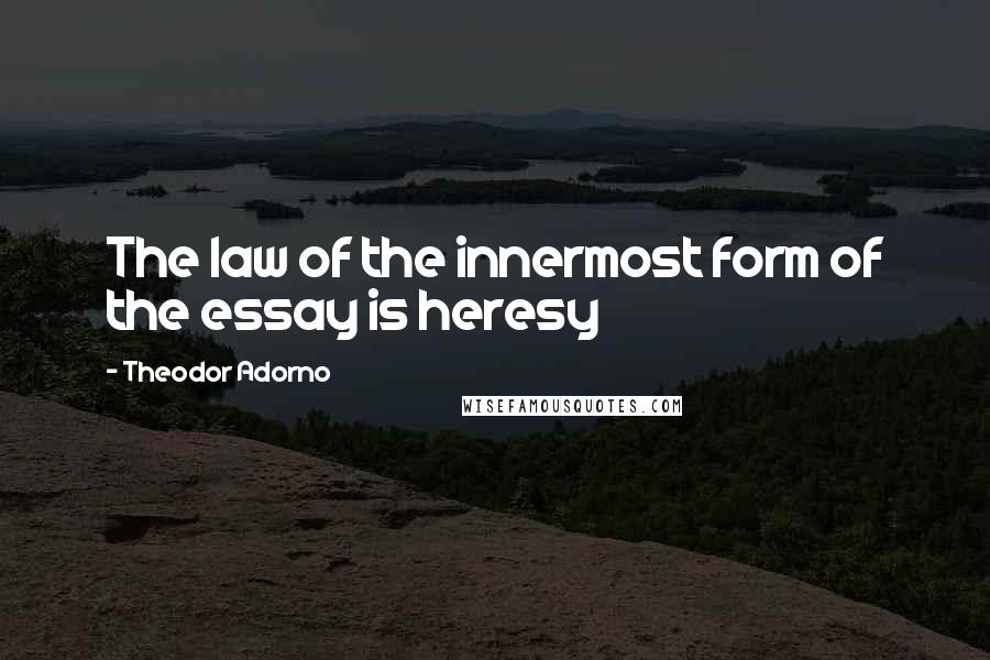 Theodor Adorno Quotes: The law of the innermost form of the essay is heresy