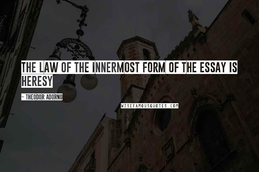 Theodor Adorno Quotes: The law of the innermost form of the essay is heresy