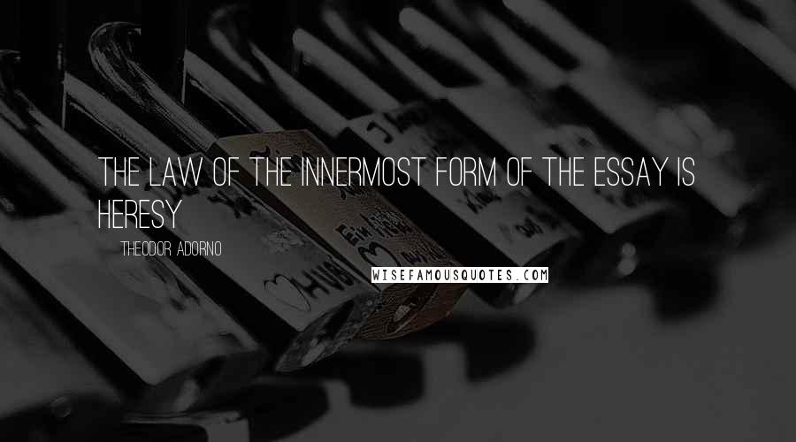 Theodor Adorno Quotes: The law of the innermost form of the essay is heresy