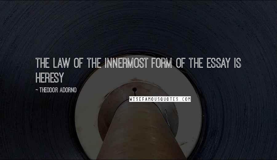 Theodor Adorno Quotes: The law of the innermost form of the essay is heresy