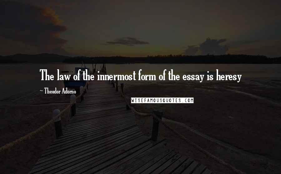 Theodor Adorno Quotes: The law of the innermost form of the essay is heresy