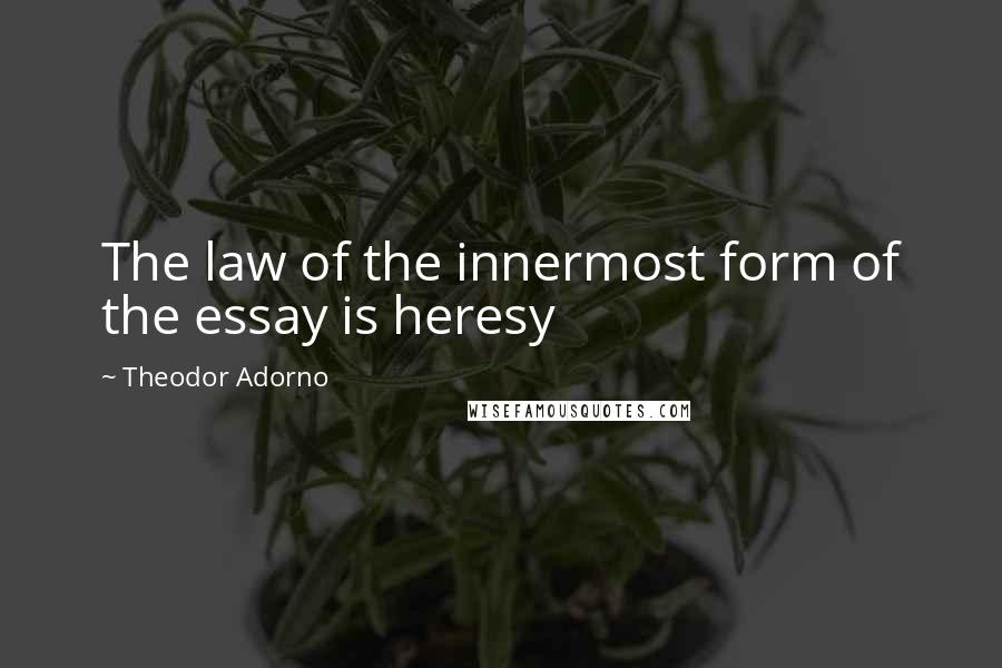 Theodor Adorno Quotes: The law of the innermost form of the essay is heresy