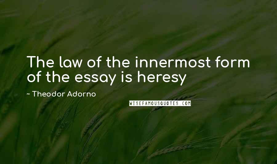 Theodor Adorno Quotes: The law of the innermost form of the essay is heresy