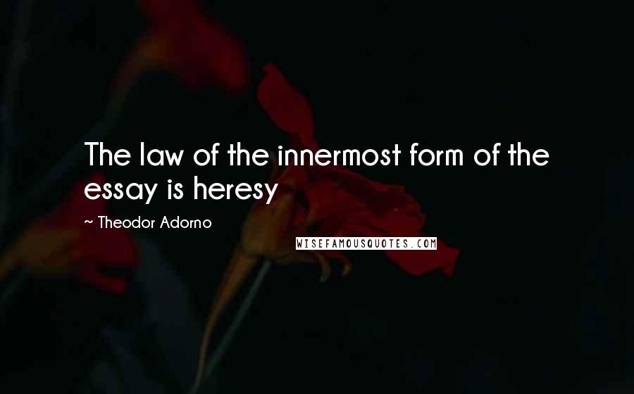 Theodor Adorno Quotes: The law of the innermost form of the essay is heresy