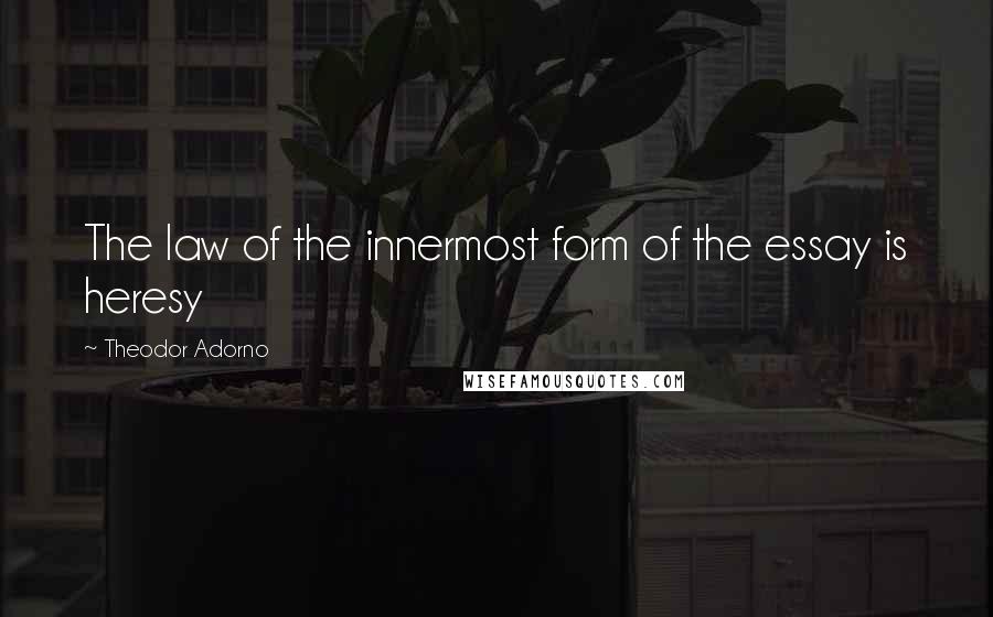 Theodor Adorno Quotes: The law of the innermost form of the essay is heresy