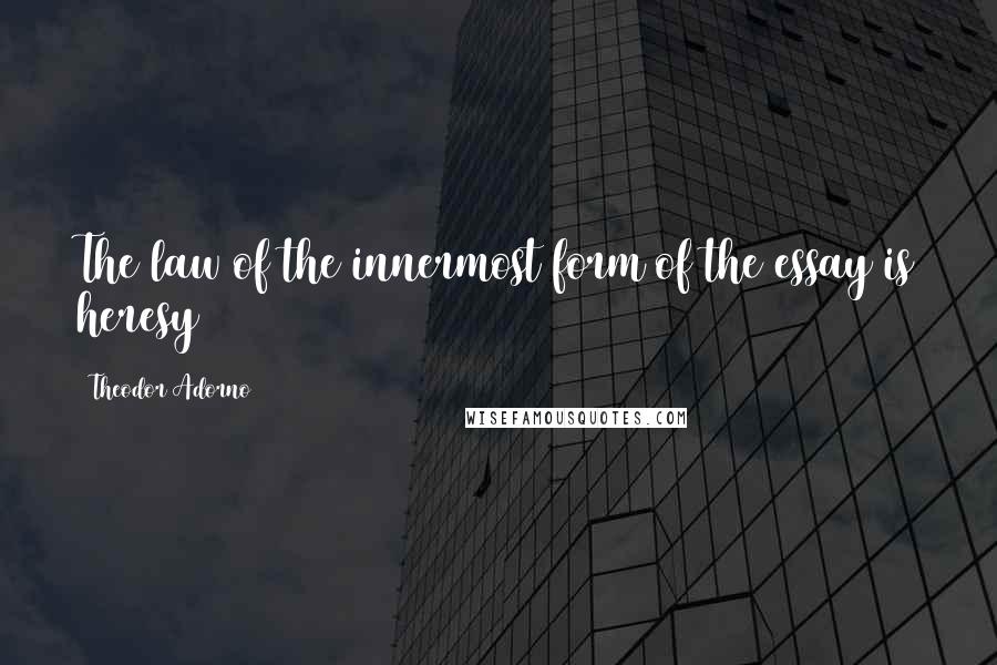 Theodor Adorno Quotes: The law of the innermost form of the essay is heresy