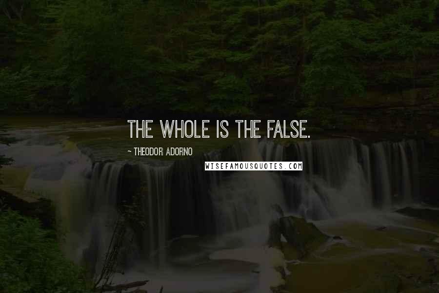 Theodor Adorno Quotes: The whole is the false.