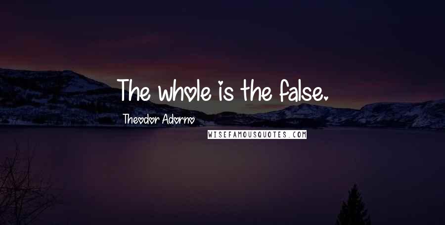 Theodor Adorno Quotes: The whole is the false.