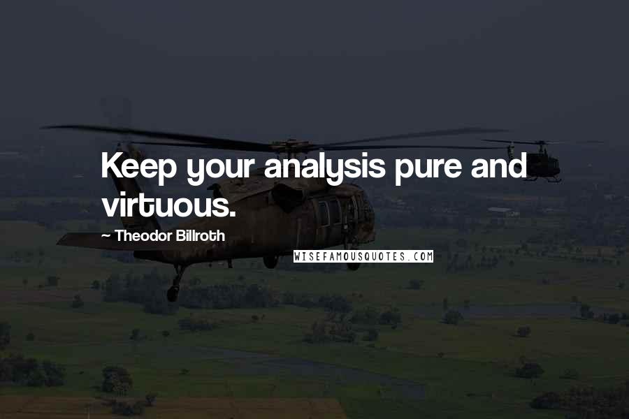 Theodor Billroth Quotes: Keep your analysis pure and virtuous.