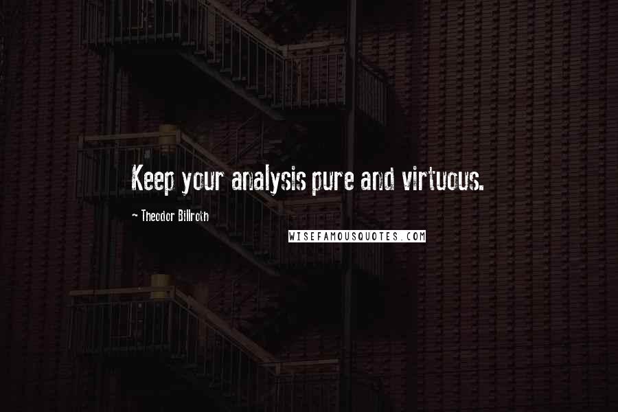 Theodor Billroth Quotes: Keep your analysis pure and virtuous.