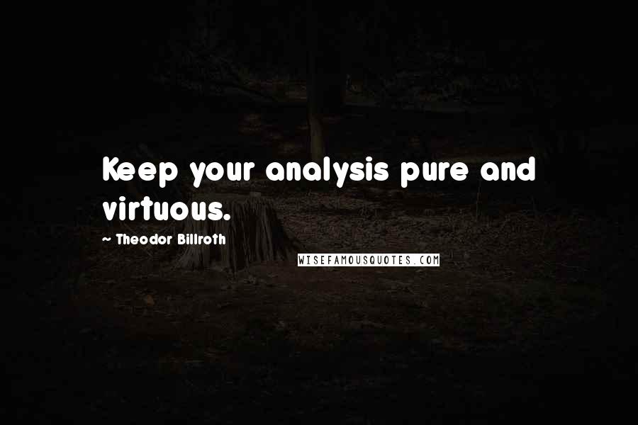 Theodor Billroth Quotes: Keep your analysis pure and virtuous.